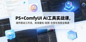 PS+ComfyUI AI工具实战课,插件联动工作流,高清重绘-抠图-生图生视频全精通-聊项目