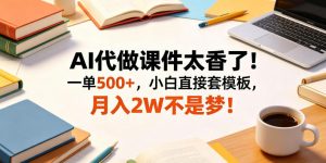 AI代做课件太香了!一单500+,小白直接套模板,月入2W不是梦!【揭秘】-聊项目