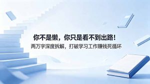 付费文章:你不是懒,你只是看不到出路!两万字深度拆解,打破学习工作赚钱死循环-聊项目