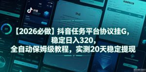 【2026必做】抖音任务平台协议挂G,稳定日入320,全自动保姆级教程,实测20天稳定提现【揭秘】-聊项目