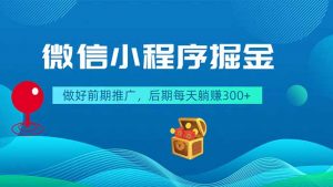 微信小程序掘金,做好前期推广,后期每天躺赚300+-聊项目