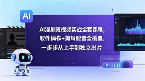 AI漫剧短视频实战全套课程，软件操作+剪辑配音全覆盖，一步步从上手到独立出片-聊项目