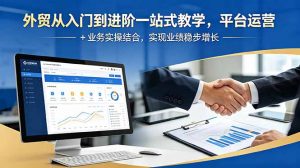 外贸从入门到进阶一站式教学，平台运营 + 业务实操结合，实现业绩稳步增长-聊项目