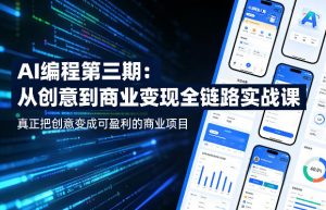 AI编程第三期,从创意到商业变现的全链路实战课,真正把创意变成可盈利的商业项目(更新06月08日)-聊项目
