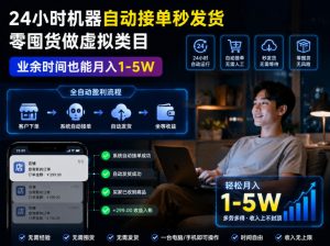 24小时机器自动接单秒发货,零囤货做虚拟类目,业余时间也能月入1-5W【揭秘】-聊项目