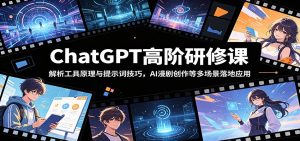 ChatGPT高阶研修课:解析工具原理与提示词技巧,AI漫剧创作等多场景落地应用-聊项目