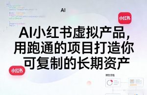 AI小红书虚拟产品,用跑通的项目打造你可复制的长期资产(更新)-聊项目