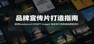 品牌宣传片打造指南：使用Seedance2.0与GPT Image2 低成本打造高端品牌宣传片-聊项目