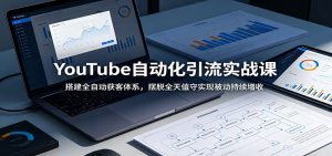 YouTube自动化引流实战课：搭建全自动获客体系，摆脱全天值守实现被动持续增收-聊项目