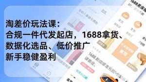 淘差价玩法课:合规一件代发起店,1688拿货、数据化选品、低价推广,新手稳健盈利(更新6月-聊项目