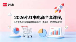 2026小红书电商全套课程,从开店选品到内容运营售后风控,零基础一站式学会变现-聊项目