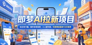 2026年即梦AI拉新项目最新玩法,无任何门槛,操作非常简单,人人都可做,拉新佣金最高13米每单(更新6月24日)-聊项目