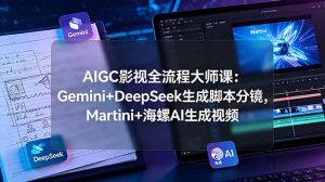 AIGC影视全流程大师课:Gemini+DeepSeek生成脚本分镜,Martini+海螺AI生成视频-聊项目