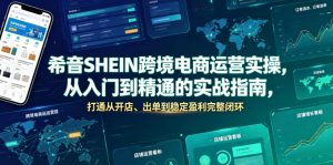希音SHEIN跨境电商运营实操，从入门到精通的实战指南，打通从开店、出单到稳定盈利完整闭环-聊项目