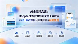 AI全能精品课:Deepseek即梦豆包可灵全工具教学×20+实战案例×剪映剪辑×运营变现-聊项目