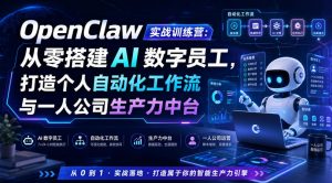 OpenClaw实战训练营:从零搭建AI数字员工,打造个人自动化工作流与一人公司生产力中台-聊项目