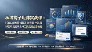 私域钩子矩阵实战课〓公私域流量拆解|账号风控养号|18类引流钩子|AI工具成交全套教程-聊项目