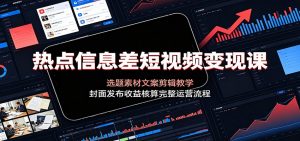 热点信息差短视频变现课:选题素材文案剪辑教学,封面发布收益核算完整运营流程-聊项目