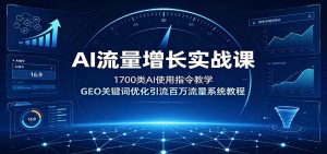 AI流量增长实战课:1700类AI使用指令教学,GEO关键词优化引流百万流量系统教程-聊项目
