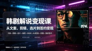 抖音270W粉丝博主亲授韩剧解说课:文案×剪辑×选片×版权×BGM×AU配音×封面×独家签约,零基础到变现-聊项目