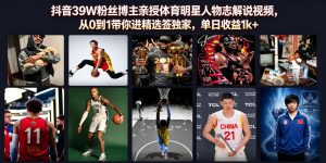 抖音39W粉丝博主亲授体育明星人物志解说视频,从0到1带你进精选签独家,单日收益1k+-聊项目