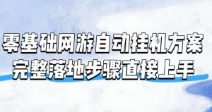 零基础网游自动挂G方案,完整落地步骤直接上手,不用长时间守电脑持续盈利【揭秘】-聊项目