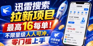 迅雷搜索拉新项目,最高16每单!不限量级人人可冲,零门槛上手(更新0721)-聊项目