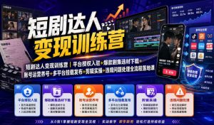 短剧达人变现训练营｜平台授权入驻+爆款剧集选材下载+账号运营养号+多平台挂载发布+剪辑实操+违规问题处理全流程落地课-聊项目