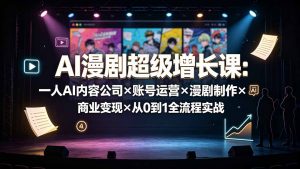 AI漫剧超级增长课:一人AI内容公司×账号运营×漫剧制作×商业变现×从0到1全流程实战-聊项目