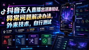 抖音无人直播出活体验证，异常问题解决办法，外来技术，自行测试-聊项目