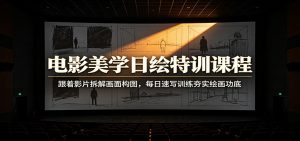 电影美学日绘特训课程：跟着影片拆解画面构图，每日速写训练夯实绘画功底-聊项目