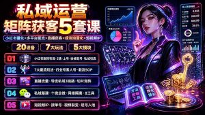 私域运营矩阵获客5套课:小红书量化×多平台截流×直播获客×绿泡泡量化×短视频IP×20设备×7大玩法-聊项目