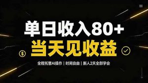 单日收入80+，全程托管Ai操作，时间自由，当天见收益，新人2天全部学会！-聊项目