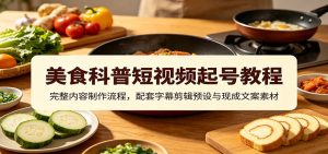 美食科普短视频起号教程:完整内容制作流程,配套字幕剪辑预设与现成文案素材-聊项目
