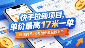 快手拉新项目,单价最高17米一单,玩法简单,0基础也能轻松上手(更新08月07日)-聊项目