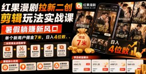 红果漫剧拉新二创剪辑玩法实战课，暑假躺賺新风口，单个新用户佣金7米，日入4位数(更新0808)-聊项目