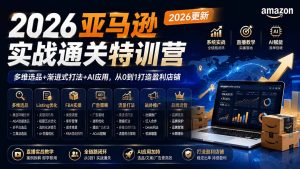 2026亚马逊实战通关特训营-2026更新,多维选品+渐进式打法+AI应用,从0到1打造盈利店铺-聊项目