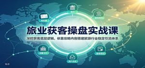 旅业获客操盘实战课：深挖获客底层逻辑，依靠攻略内容搭建旅游行业稳定引流体系-聊项目
