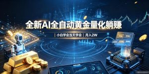 全新AI全自动黄金量化躺賺：小白学会当天学会，月入2W！【揭秘】-聊项目