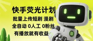 快手荧光计划全自动批量上传短剧漫剧，每天轻松几张【揭秘】-聊项目