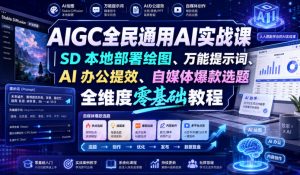 AIGC全民通用AI实战课｜SD本地部署绘图、万能提示词、AI办公提效、自媒体爆款选题全维度零基础教程-聊项目