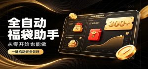 日入稳定300+，全自动抢福袋闲暇稳定创收，零基础小白轻松上手-聊项目