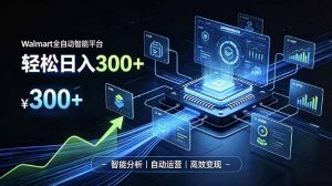 Walmart全自动智能平台，轻松日入300+一站式跨境智能运营工具。无需复杂实操-聊项目