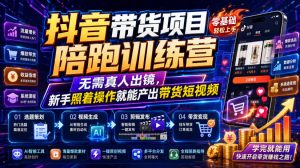 抖音带货项目陪跑训练营,无需真人出镜,新手照着操作就能产出带货短视频(更新0811)-聊项目