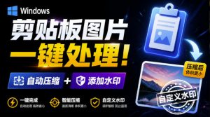 Windows剪贴板复制图片后,体积会暴涨数百倍?剪贴板图片一键自动压缩及添加水印工具-聊项目