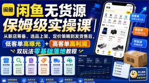 闲鱼无货源保姆级实操课|从新店筹备、选品上架、定价策略到发货售后,低客单高曝光+高客单高利润双玩法零基础落地教程-聊项目
