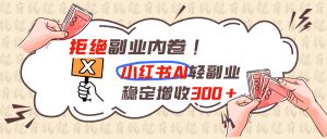 拒绝副业内卷!小红书 AI轻副业稳定增收300+-聊项目