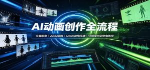 AI动画创作全流程:文案配音,2D3D动画,GROK剧情搭建,分镜提示词全套教学-聊项目