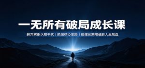 一无所有破局成长课：摒弃繁杂认知干扰，抓住核心思路，搭建长期增值的人生底盘-聊项目