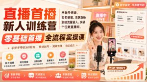 直播首播新人训练营｜从账号搭建、实名橱窗、活跃涨粉到接流量留人、突破个位数直播间，零基础首播全流程实操课-聊项目